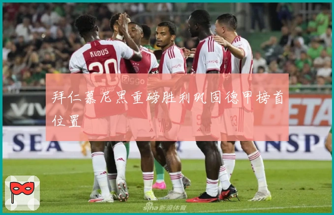拜仁慕尼黑重磅胜利巩固德甲榜首位置