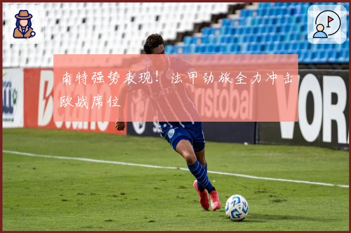 南特强势表现！法甲劲旅全力冲击欧战席位