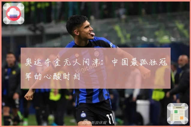 奥运夺金无人问津：中国最孤独冠军的心酸时刻