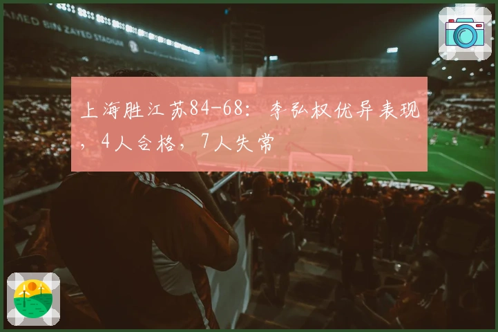上海胜江苏84-68：李弘权优异表现，4人合格，7人失常