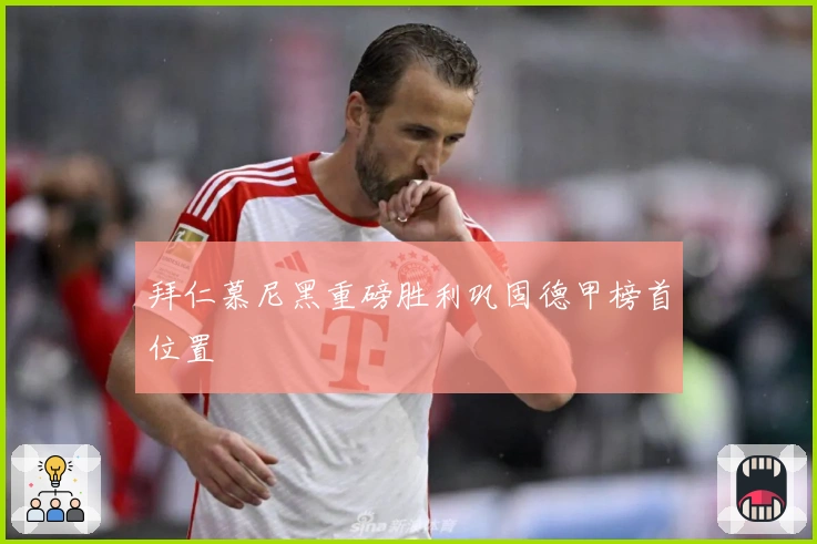 拜仁慕尼黑重磅胜利巩固德甲榜首位置