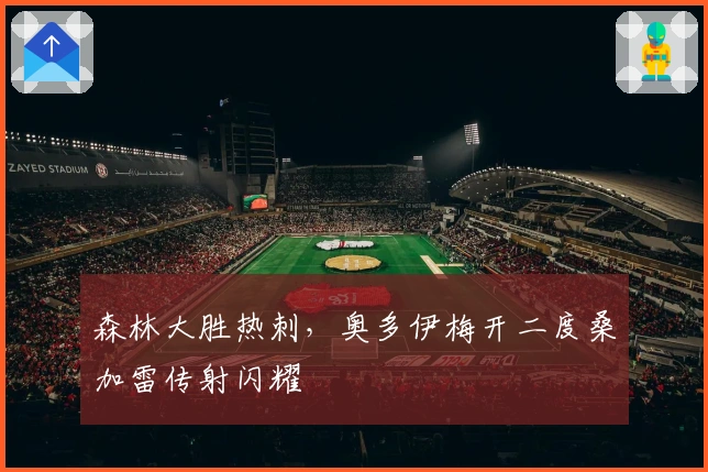 森林大胜热刺，奥多伊梅开二度桑加雷传射闪耀