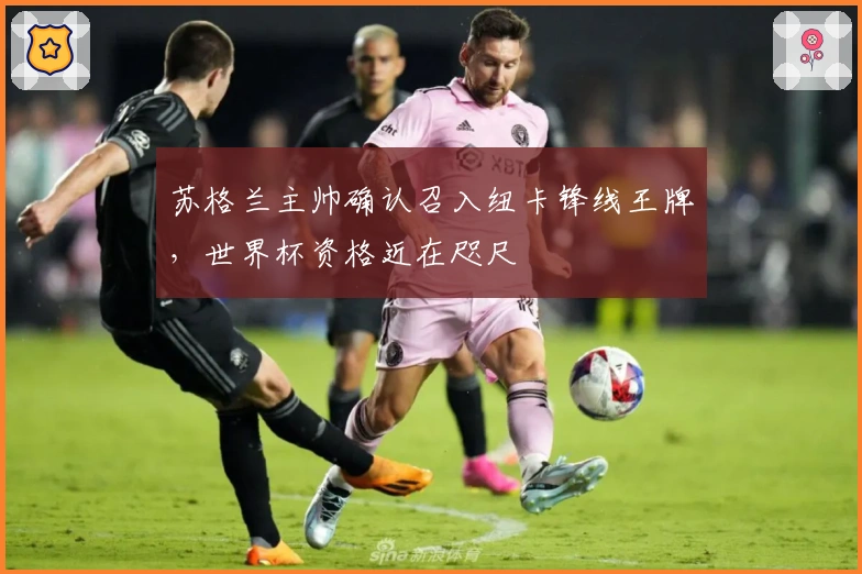 苏格兰主帅确认召入纽卡锋线王牌，世界杯资格近在咫尺