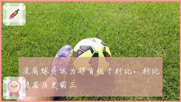 没有球员认为邓肯优于科比，科比稳居历史前三