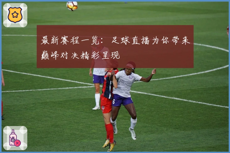 最新赛程一览：足球直播为你带来巅峰对决精彩呈现