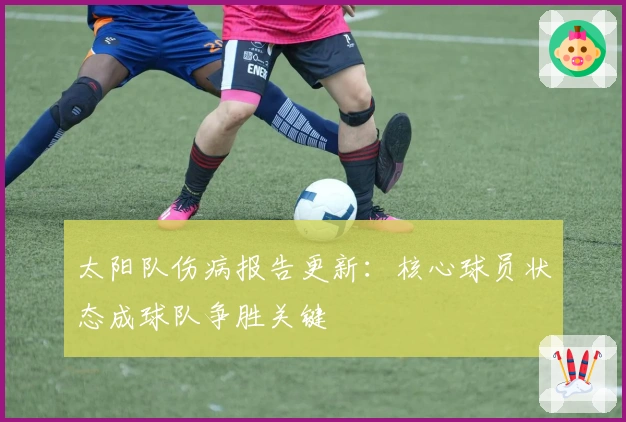 太阳队伤病报告更新：核心球员状态成球队争胜关键
