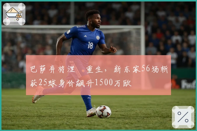 巴萨弃将涅槃重生，新东家56场斩获25球身价飙升1500万欧