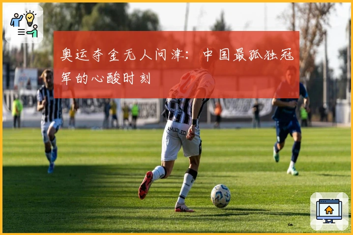 奥运夺金无人问津：中国最孤独冠军的心酸时刻